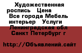 Художественная роспись › Цена ­ 5 000 - Все города Мебель, интерьер » Услуги   . Ленинградская обл.,Санкт-Петербург г.